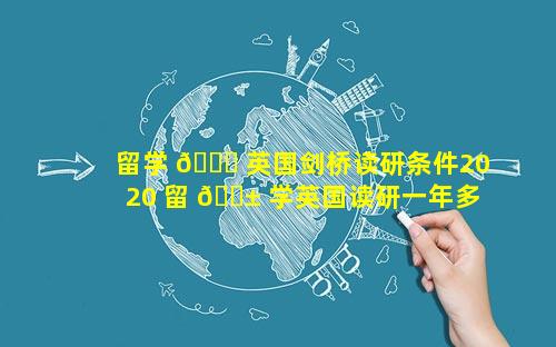 留学 🐋 英国剑桥读研条件2020 留 🐱 学英国读研一年多少钱